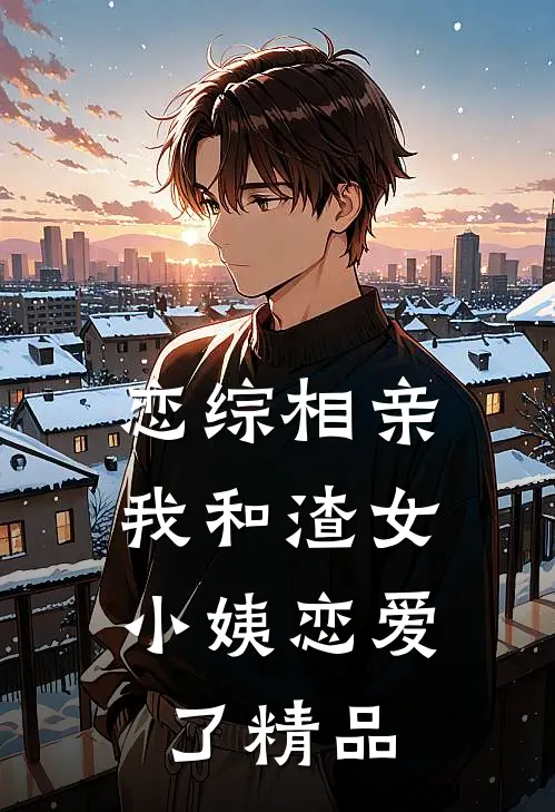 恋综相亲：我和渣女小姨恋爱了精品
