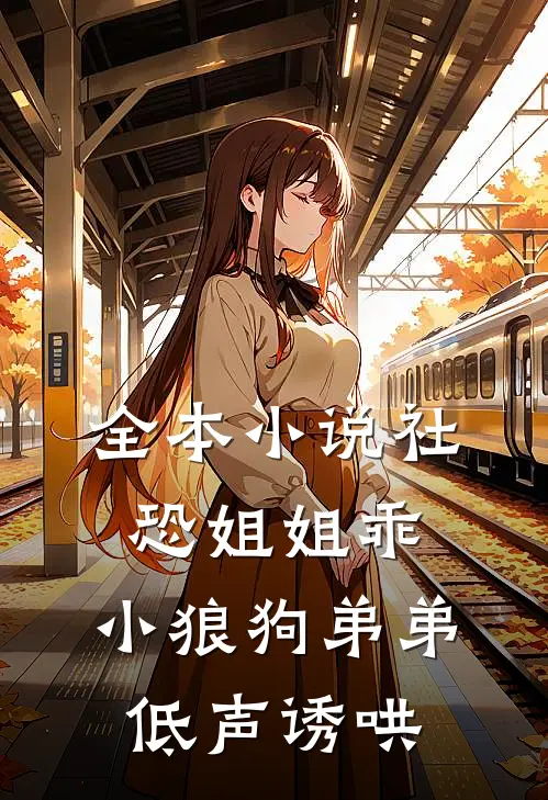 全本小说社恐姐姐乖：小狼狗弟弟低声诱哄