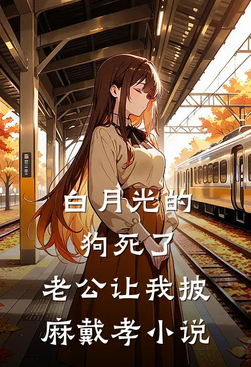白月光的狗死了，老公让我披麻戴孝小说