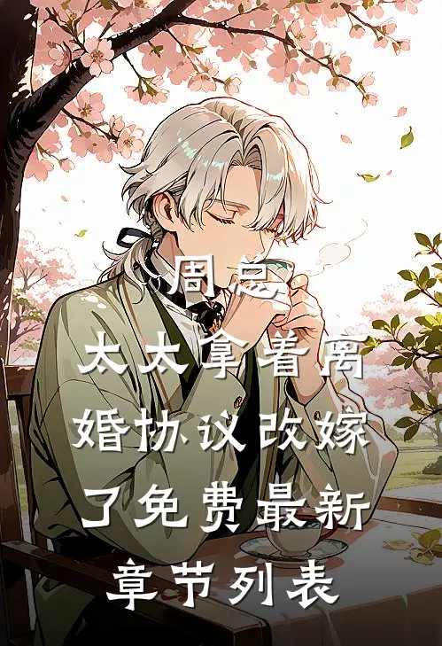 周总，太太拿着离婚协议改嫁了免费最新章节列表