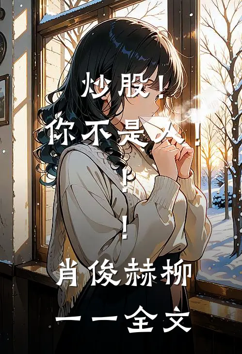 炒股！你不是人！！！肖俊赫柳一一全文