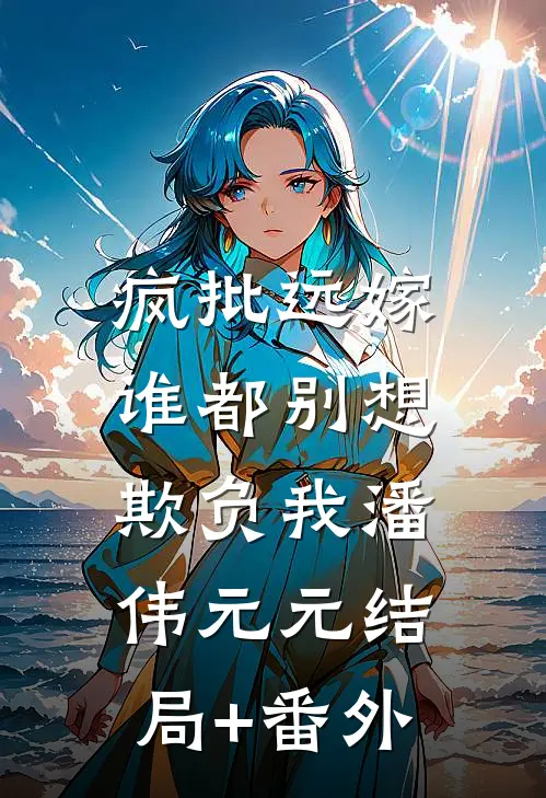 疯批远嫁，谁都别想欺负我潘伟元元结局+番外