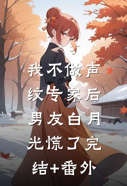 我不做声纹专家后，男友白月光慌了完结+番外