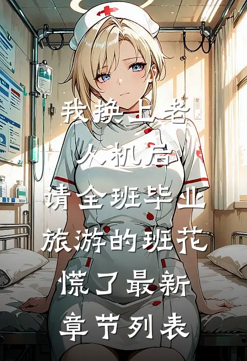 我换上老人机后，请全班毕业旅游的班花慌了最新章节列表