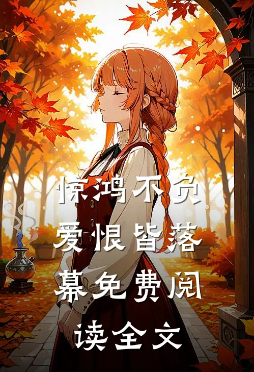 惊鸿不负，爱恨皆落幕免费阅读全文