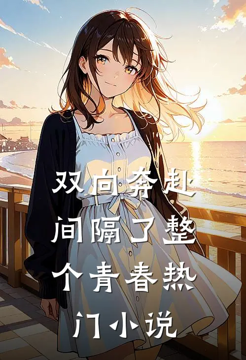 双向奔赴，间隔了整个青春热门小说