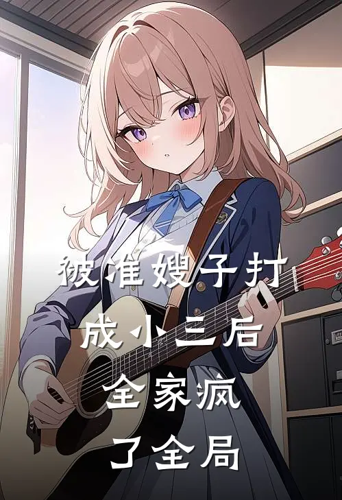 被准嫂子打成小三后，全家疯了全局