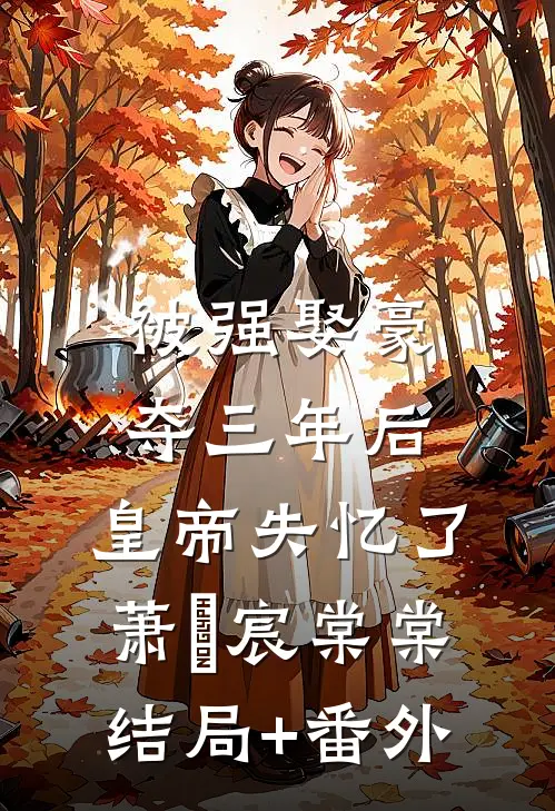 被强娶豪夺三年后，皇帝失忆了萧璟宸棠棠结局+番外