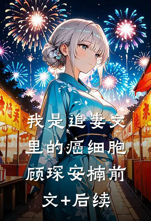 我是追妻文里的癌细胞顾琛安楠前文+后续