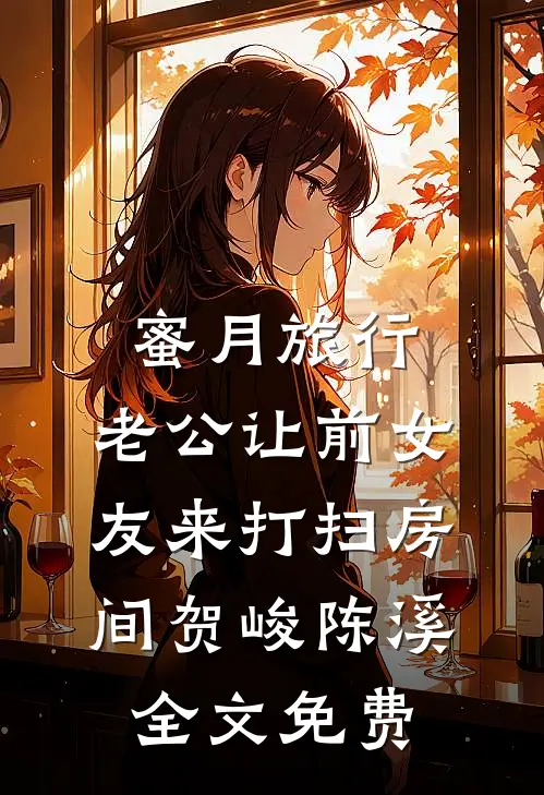 蜜月旅行，老公让前女友来打扫房间贺峻陈溪全文免费