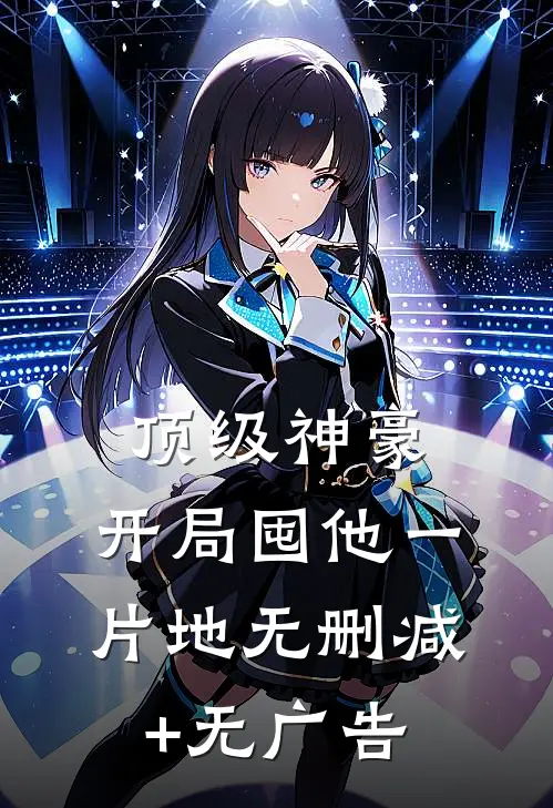 顶级神豪：开局囤他一片地无删减+无广告
