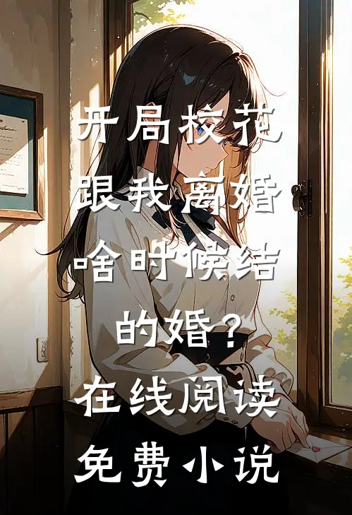 开局校花跟我离婚，啥时候结的婚？在线阅读免费小说