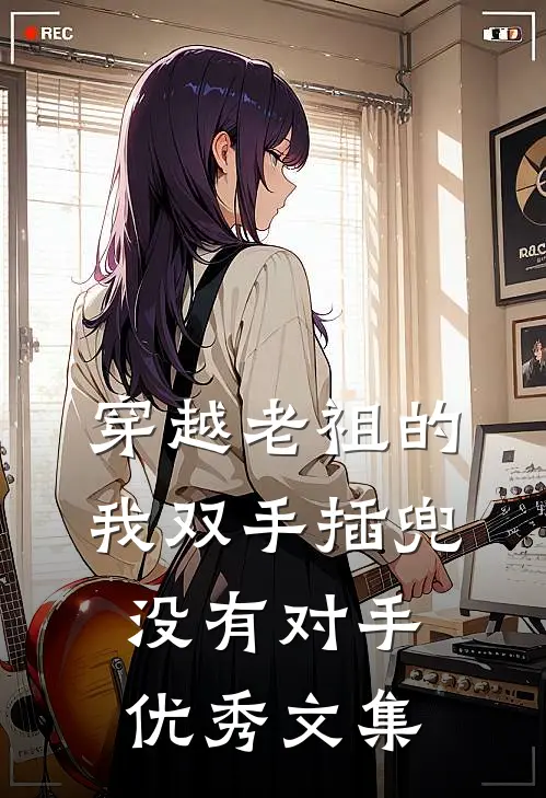 穿越老祖的我双手插兜，没有对手优秀文集
