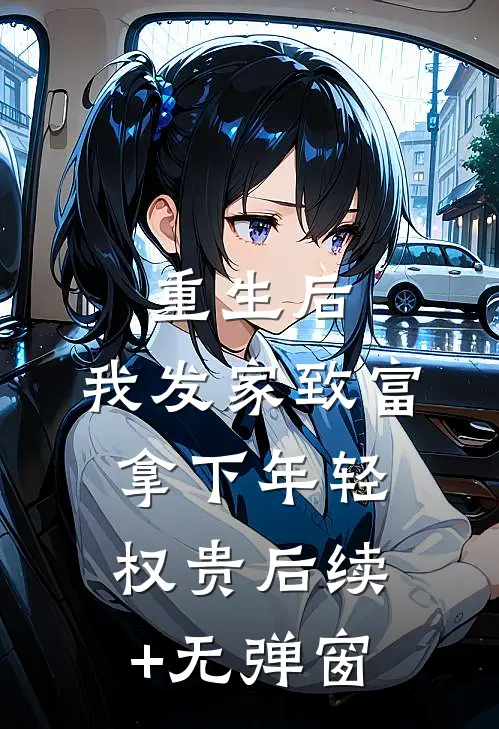 重生后，我发家致富，拿下年轻权贵后续+无弹窗