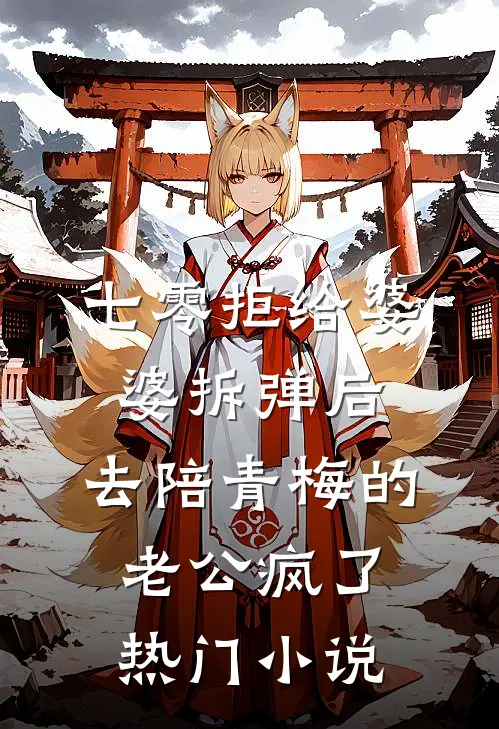 七零拒给婆婆拆弹后，去陪青梅的老公疯了热门小说