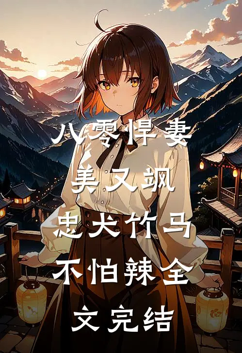 八零悍妻美又飒，忠犬竹马不怕辣全文完结