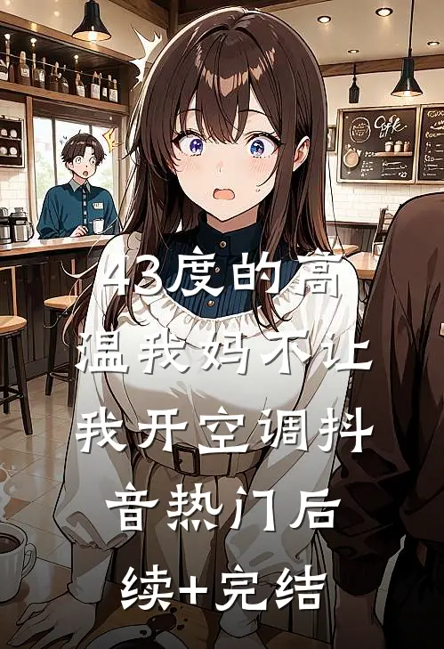 43度的高温我妈不让我开空调抖音热门后续+完结