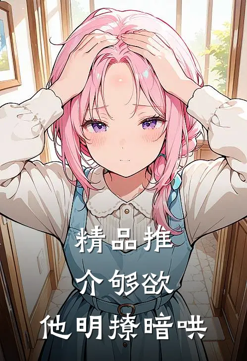 精品推介够欲，他明撩暗哄