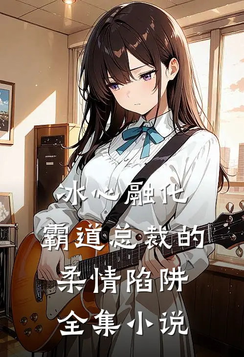 冰心融化：霸道总裁的柔情陷阱全集小说