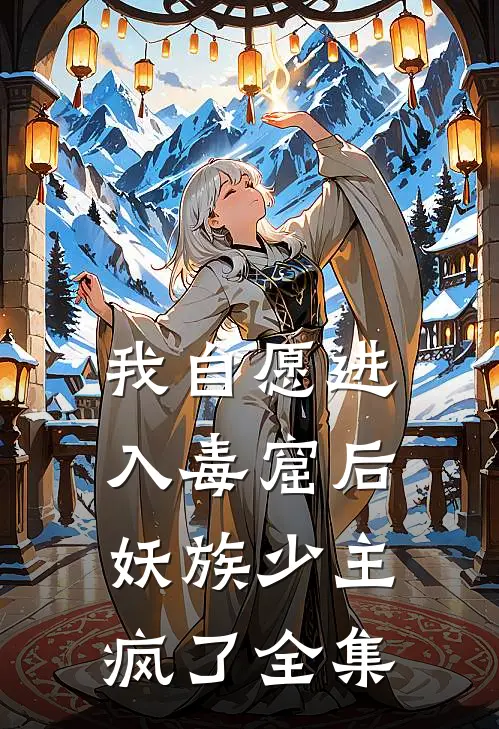 我自愿进入毒窟后，妖族少主疯了 全集