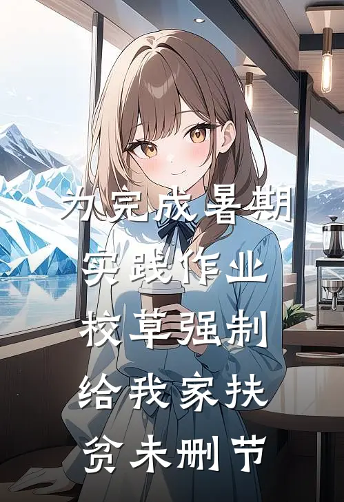 为完成暑期实践作业，校草强制给我家扶贫未删节