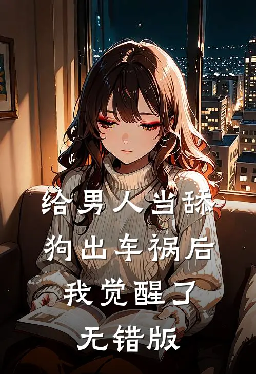 给男人当舔狗出车祸后，我觉醒了无错版