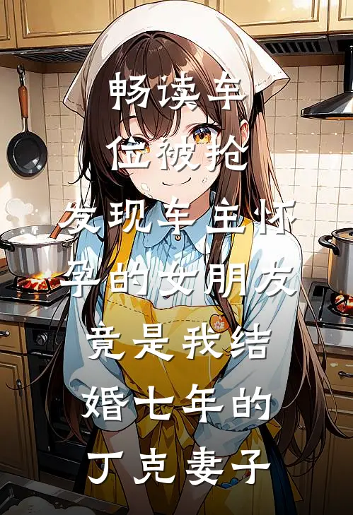 畅读车位被抢，发现车主怀孕的女朋友竟是我结婚七年的丁克妻子
