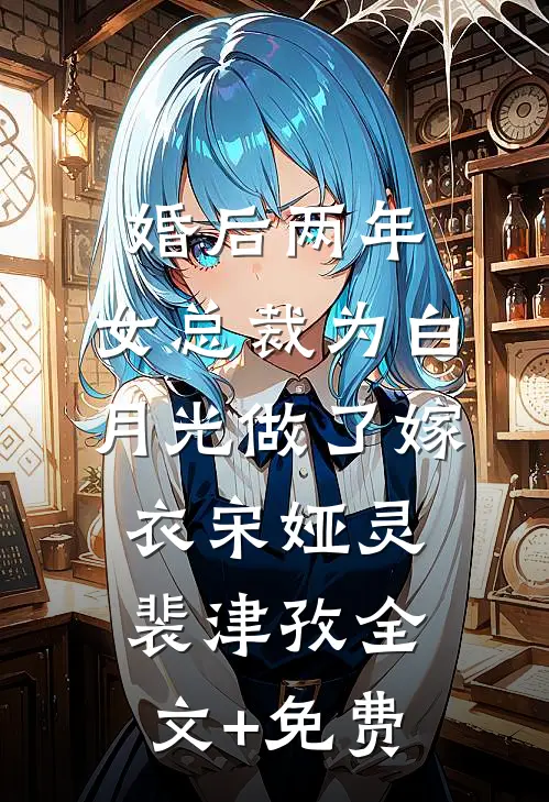 婚后两年，女总裁为白月光做了嫁衣宋娅灵裴津孜全文+免费