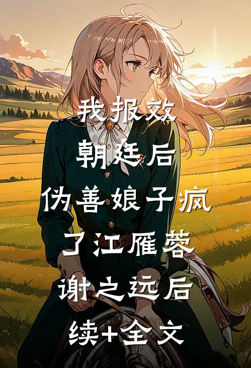 我报效朝廷后，伪善娘子疯了江雁蓉谢之远后续+全文