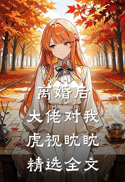 离婚后，大佬对我虎视眈眈精选全文