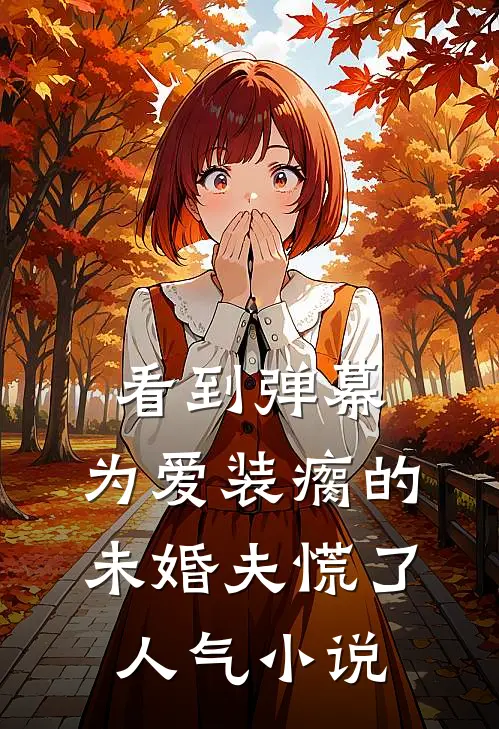 看到弹幕，为爱装瘸的未婚夫慌了人气小说