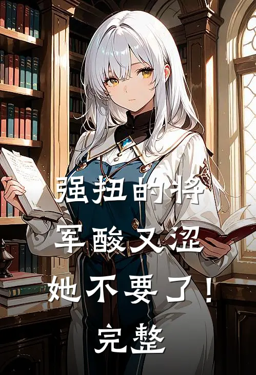 强扭的将军酸又涩，她不要了！完整