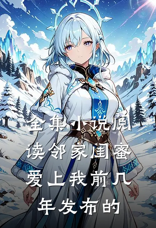 全集小说阅读邻家闺蜜爱上我 前几年发布的