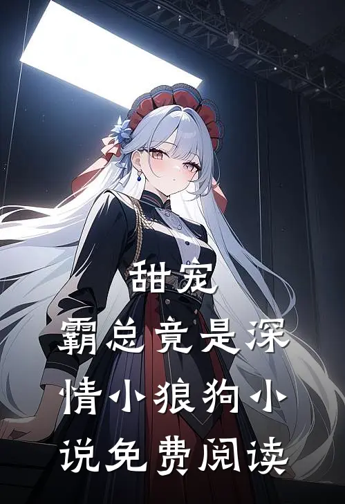 甜宠：霸总竟是深情小狼狗小说免费阅读