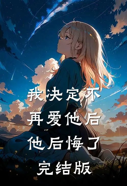 我决定不再爱他后，他后悔了完结版