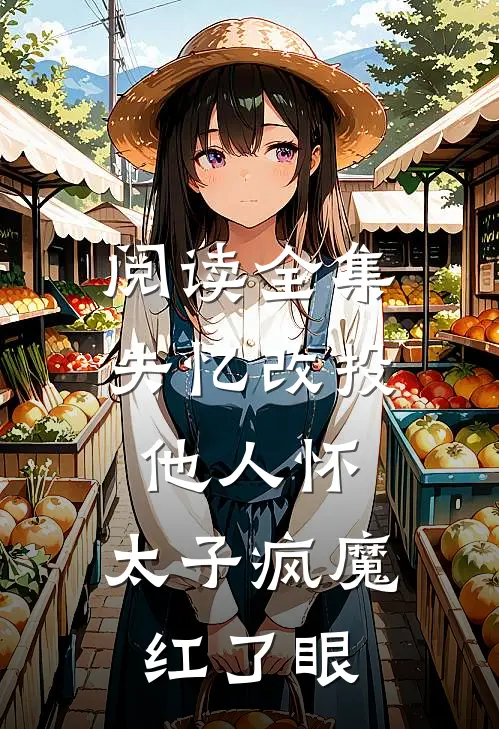 阅读全集失忆改投他人怀，太子疯魔红了眼