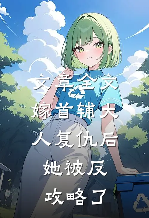 文章全文嫁首辅大人复仇后，她被反攻略了