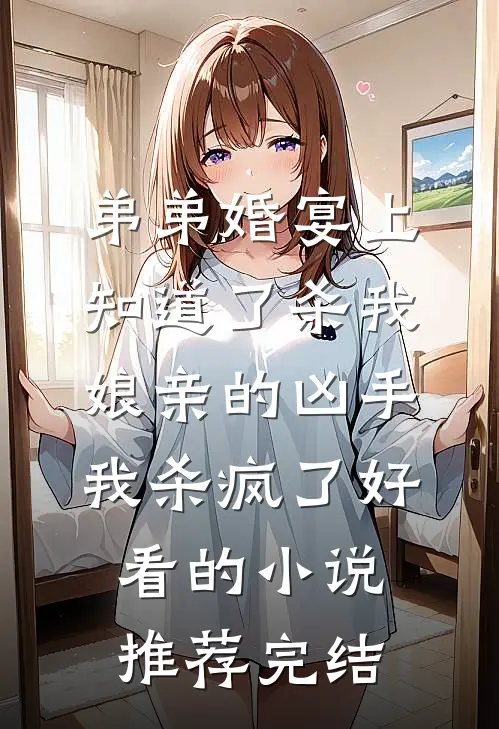 弟弟婚宴上知道了杀我娘亲的凶手，我杀疯了好看的小说推荐完结