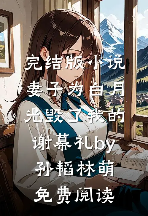 完结版小说妻子为白月光毁了我的谢幕礼by孙韬林萌免费阅读