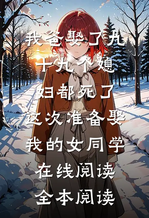我爸娶了九十九个媳妇都死了，这次准备娶我的女同学在线阅读全本阅读