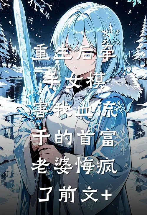 重生后牵手女模，害我血流干的首富老婆悔疯了前文+