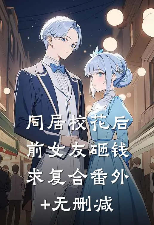 同居校花后，前女友砸钱求复合番外+无删减