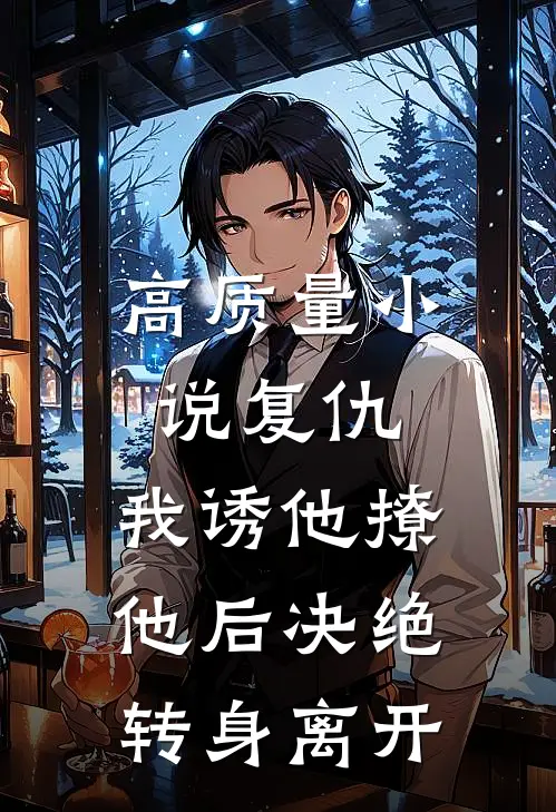 高质量小说复仇:我诱他撩他后决绝转身离开