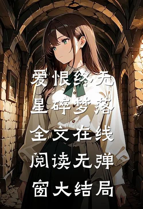 爱恨终无，星碎梦落全文在线阅读无弹窗大结局