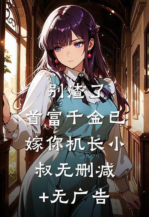 别渣了，首富千金已嫁你机长小叔无删减+无广告