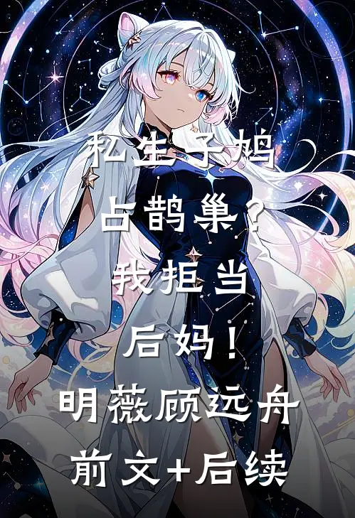 私生子鸠占鹊巢？我拒当后妈！明薇顾远舟前文+后续