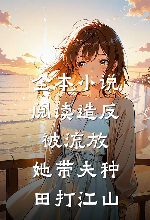 全本小说阅读造反被流放，她带夫种田打江山