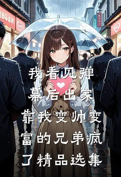 我看见弹幕后出家，靠我变帅变富的兄弟疯了精品选集