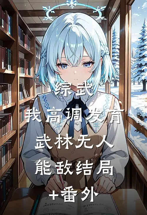 综武：我高调发育，武林无人能敌结局+番外