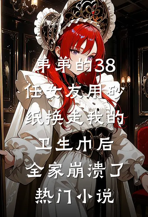 弟弟的38任女友用砂纸换走我的卫生巾后，全家崩溃了热门小说